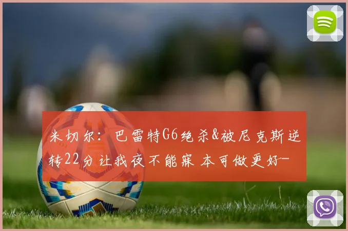 米切尔：巴雷特G6绝杀&被尼克斯逆转22分让我夜不能寐 本可做更好