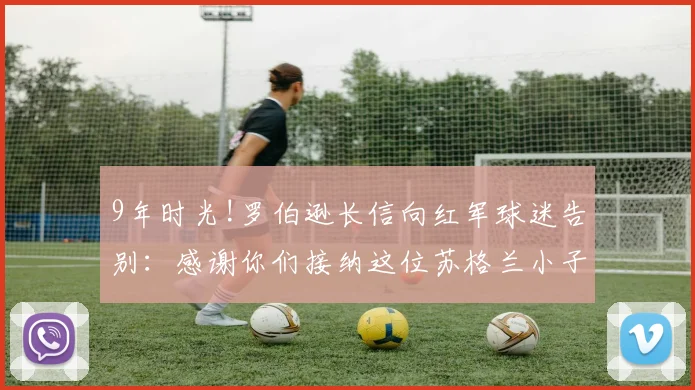 9年时光!罗伯逊长信向红军球迷告别：感谢你们接纳这位苏格兰小子