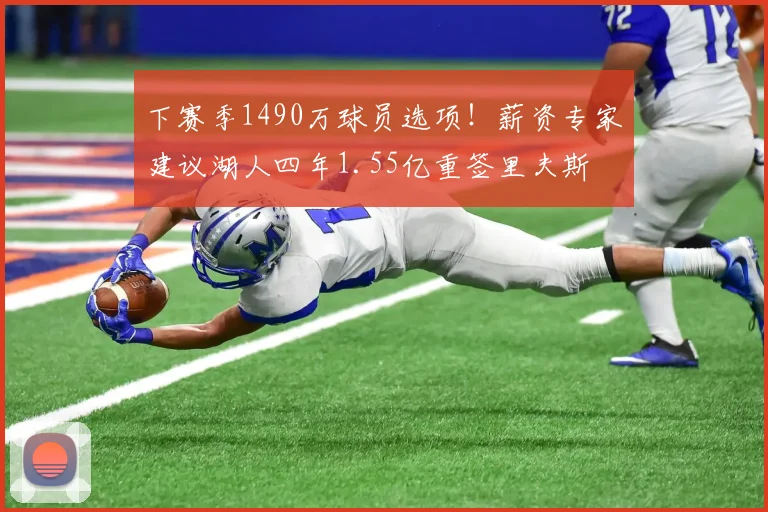 下赛季1490万球员选项！薪资专家建议湖人四年1.55亿重签里夫斯