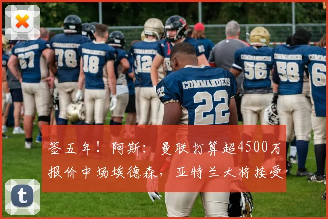 签五年！阿斯：曼联打算超4500万报价中场埃德森，亚特兰大将接受