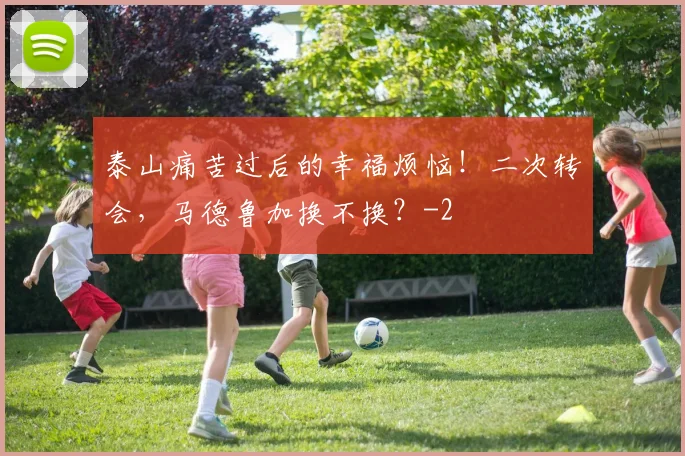 泰山痛苦过后的幸福烦恼！二次转会，马德鲁加换不换？