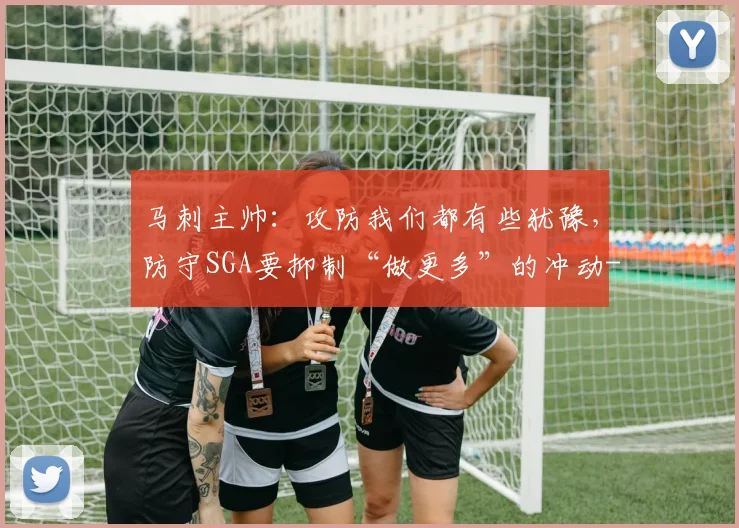 马刺主帅：攻防我们都有些犹豫，防守SGA要抑制“做更多”的冲动