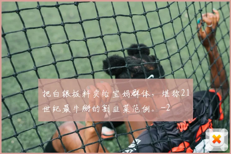 把白银板料卖给宝妈群体，堪称21世纪最牛掰的割韭菜范例。