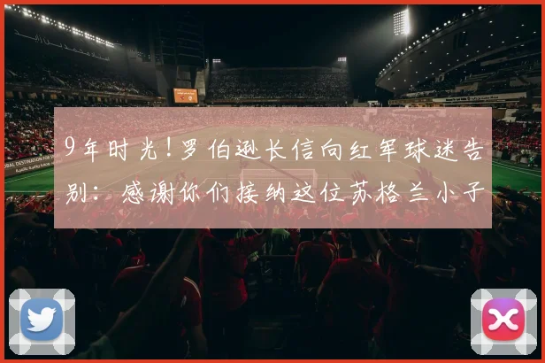 9年时光!罗伯逊长信向红军球迷告别：感谢你们接纳这位苏格兰小子
