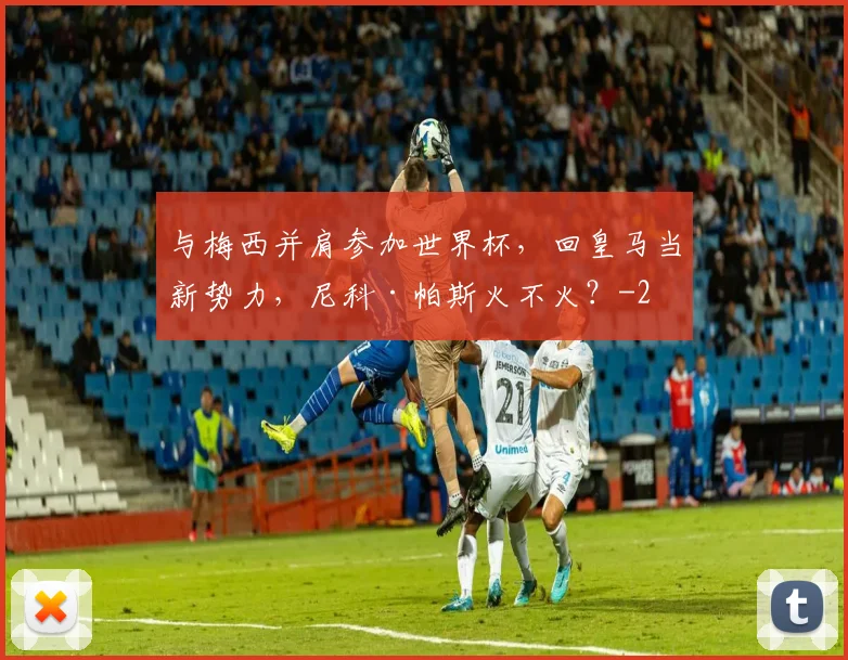 与梅西并肩参加世界杯，回皇马当新势力，尼科·帕斯火不火？