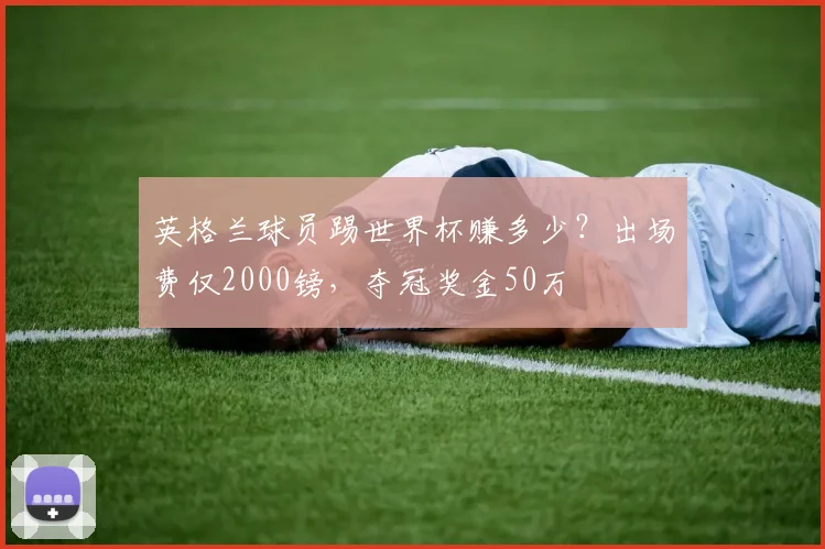 英格兰球员踢世界杯赚多少？出场费仅2000镑，夺冠奖金50万