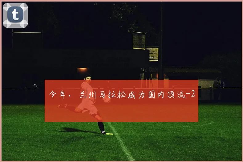 今年，兰州马拉松成为国内顶流