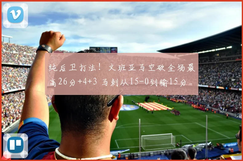 纯后卫打法！文班亚马空砍全场最高26分+4+3 马刺从15-0到输15分_1