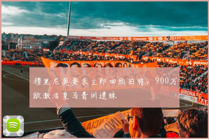 穆里尼奥要求立即回购旧将，900万欧激活皇马青训遗珠