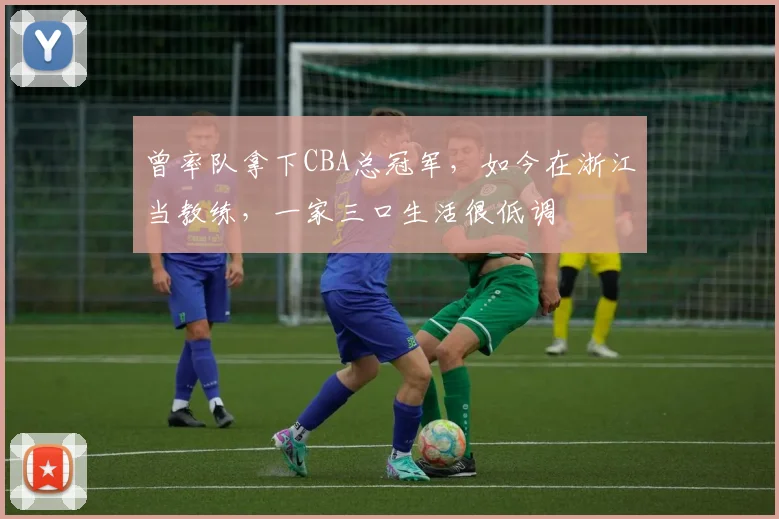 曾率队拿下CBA总冠军，如今在浙江当教练，一家三口生活很低调