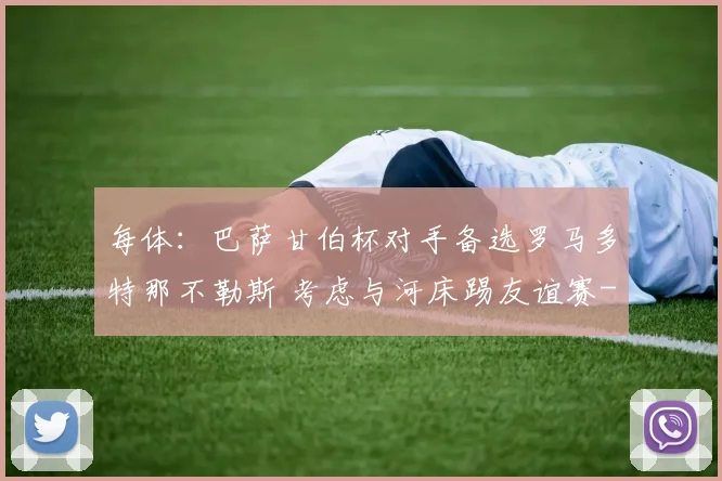每体：巴萨甘伯杯对手备选罗马多特那不勒斯 考虑与河床踢友谊赛