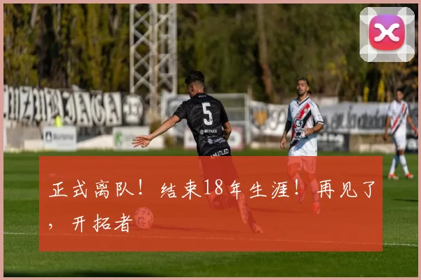 正式离队！结束18年生涯！再见了，开拓者