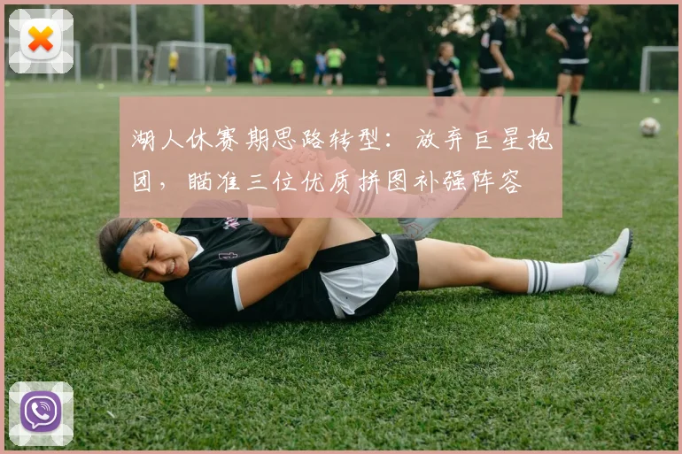 湖人休赛期思路转型：放弃巨星抱团，瞄准三位优质拼图补强阵容