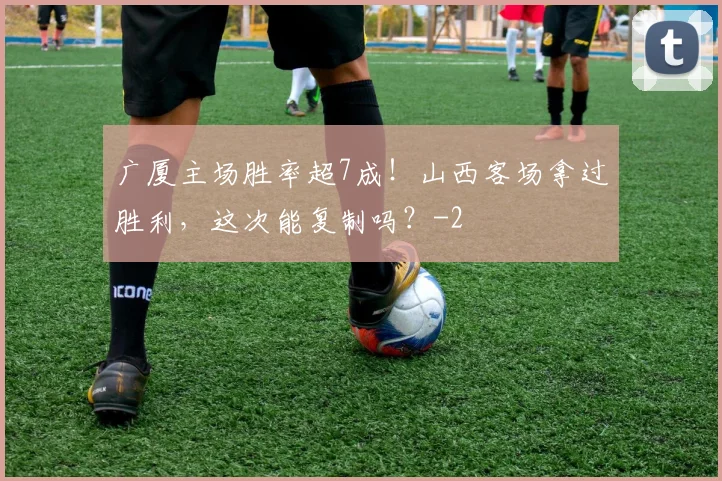 广厦主场胜率超7成！山西客场拿过胜利，这次能复制吗？