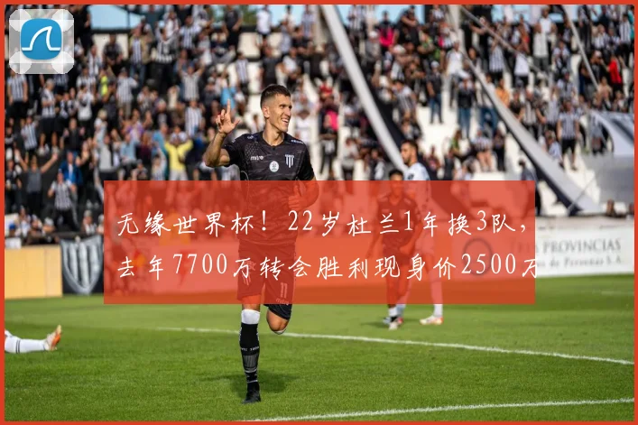 无缘世界杯！22岁杜兰1年换3队，去年7700万转会胜利现身价2500万