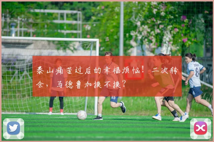 泰山痛苦过后的幸福烦恼！二次转会，马德鲁加换不换？