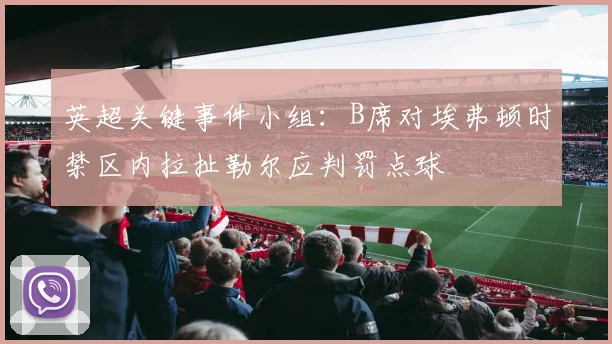 英超关键事件小组：B席对埃弗顿时禁区内拉扯勒尔应判罚点球
